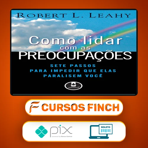 Como Lidar Com As Preocupações: Sete Passos Para Impedir Que Elas Paralisem Você - Robert L. Leahy